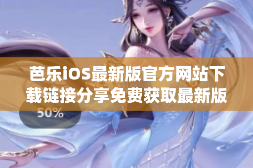 芭乐iOS最新版官方网站下载链接分享免费获取最新版APP!(1)