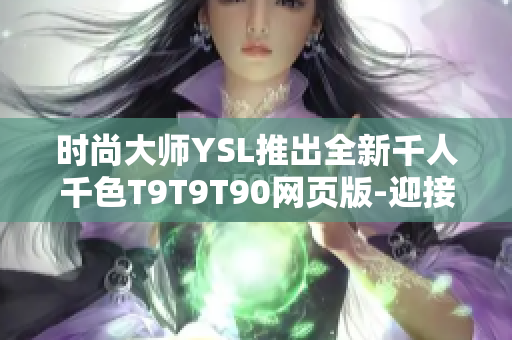 时尚大师YSL推出全新千人千色T9T9T90网页版-迎接个性多彩生活