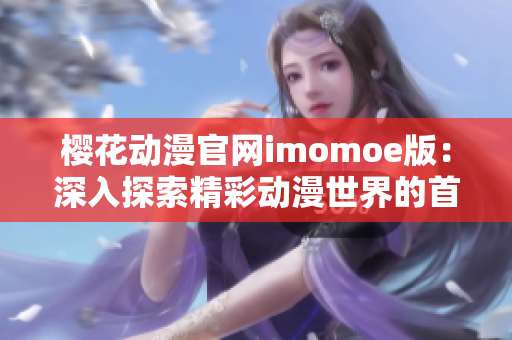 樱花动漫官网imomoe版：深入探索精彩动漫世界的首选平台