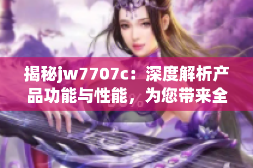 揭秘jw7707c：深度解析产品功能与性能，为您带来全方位了解