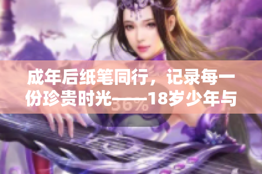 成年后纸笔同行，记录每一份珍贵时光——18岁少年与纸的故事