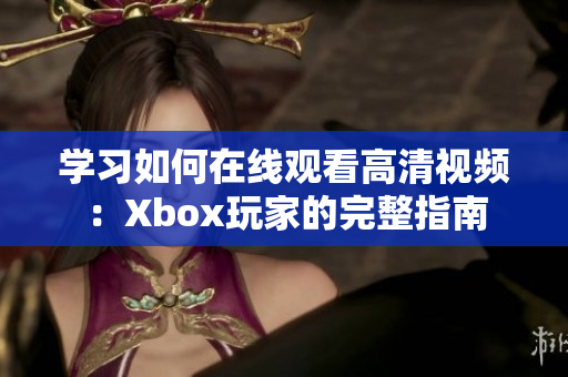 学习如何在线观看高清视频：Xbox玩家的完整指南