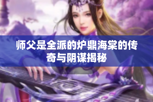 师父是全派的炉鼎海棠的传奇与阴谋揭秘