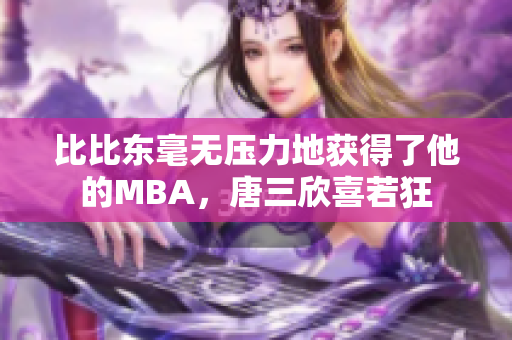 比比东毫无压力地获得了他的MBA，唐三欣喜若狂