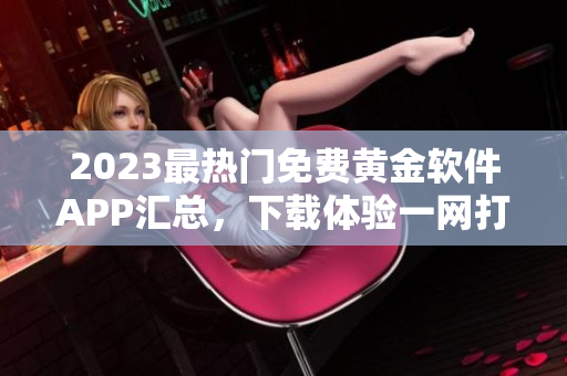 2023最热门免费黄金软件APP汇总，下载体验一网打尽！