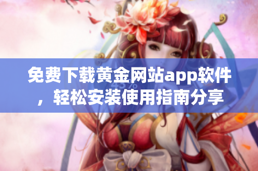 免费下载黄金网站app软件，轻松安装使用指南分享