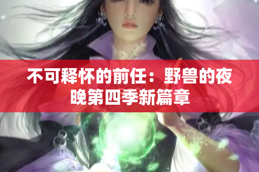 不可释怀的前任：野兽的夜晚第四季新篇章