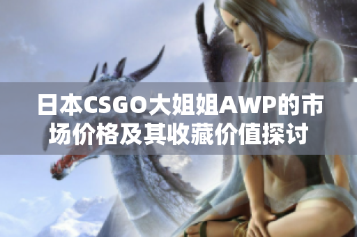 日本CSGO大姐姐AWP的市场价格及其收藏价值探讨