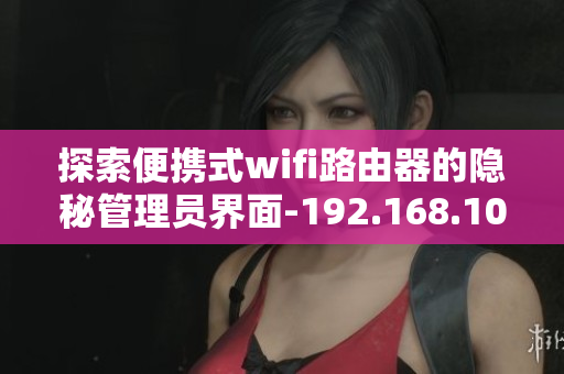 探索便携式wifi路由器的隐秘管理员界面-192.168.100.1