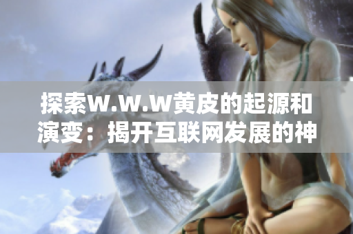 探索W.W.W黄皮的起源和演变：揭开互联网发展的神秘面纱