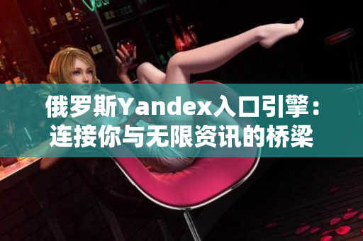 俄罗斯Yandex入口引擎：连接你与无限资讯的桥梁