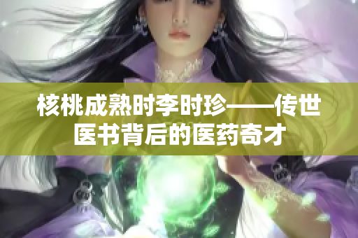 核桃成熟时李时珍——传世医书背后的医药奇才