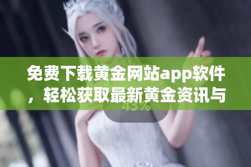 免费下载黄金网站app软件，轻松获取最新黄金资讯与投资工具