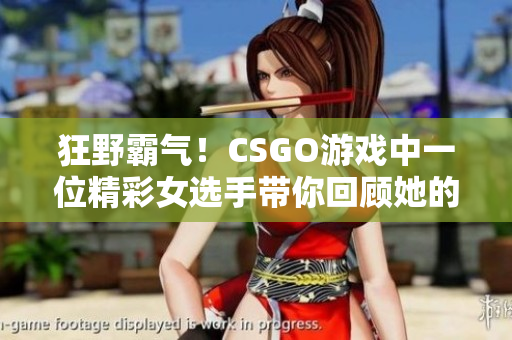 狂野霸气！CSGO游戏中一位精彩女选手带你回顾她的经典瞬间