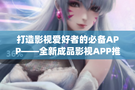 打造影视爱好者的必备APP——全新成品影视APP推出(1)