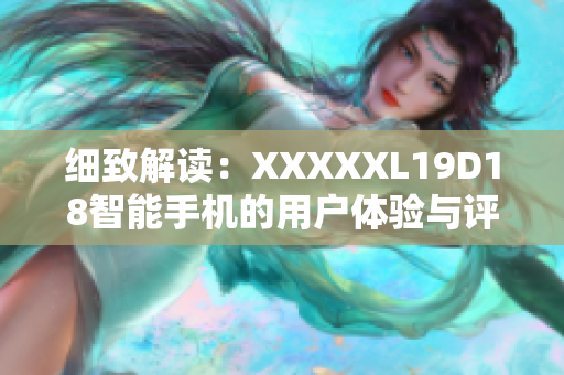 细致解读：XXXXXL19D18智能手机的用户体验与评价