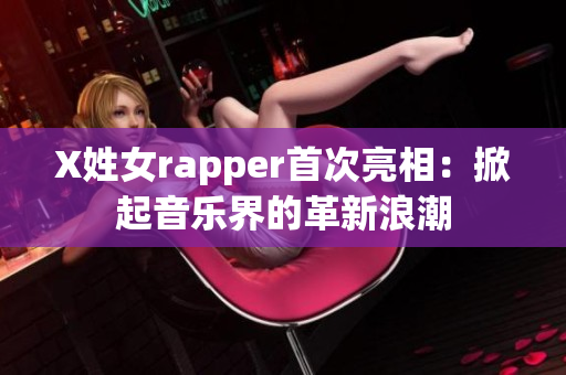 X姓女rapper首次亮相：掀起音乐界的革新浪潮