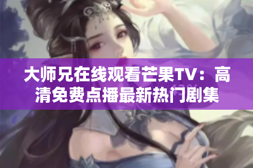 大师兄在线观看芒果TV：高清免费点播最新热门剧集