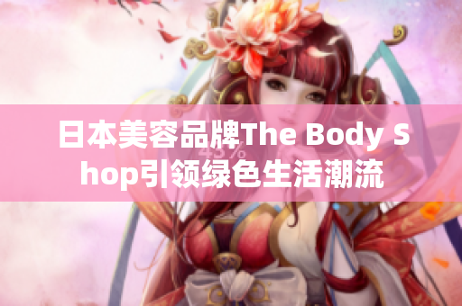 日本美容品牌The Body Shop引领绿色生活潮流