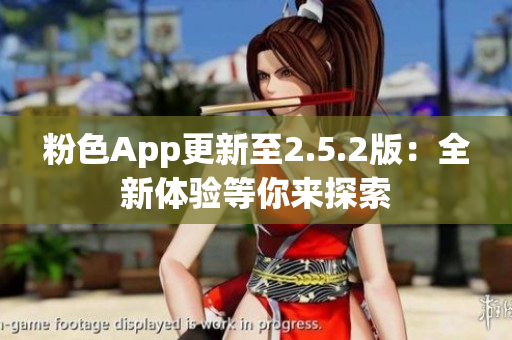 粉色App更新至2.5.2版：全新体验等你来探索