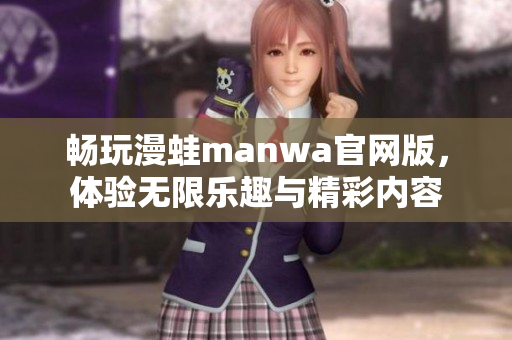 畅玩漫蛙manwa官网版，体验无限乐趣与精彩内容