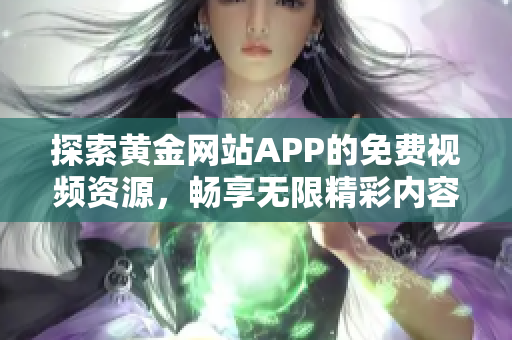 探索黄金网站APP的免费视频资源，畅享无限精彩内容！