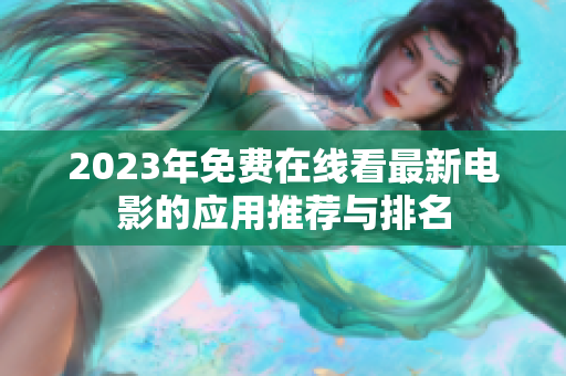 2023年免费在线看最新电影的应用推荐与排名