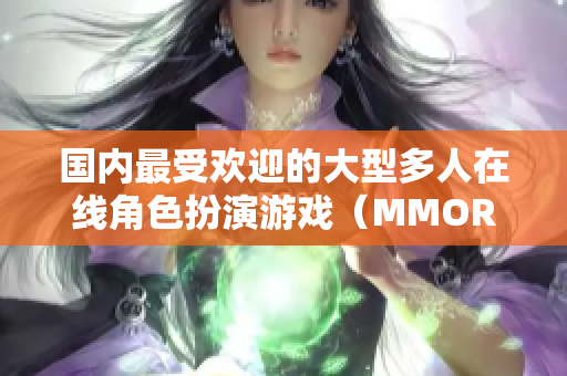 国内最受欢迎的大型多人在线角色扮演游戏（MMORPG）揭晓