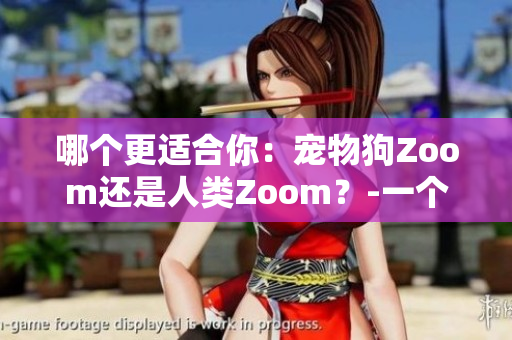 哪个更适合你：宠物狗Zoom还是人类Zoom？-一个编辑的探讨