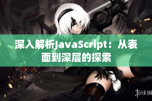 深入解析JavaScript：从表面到深层的探索