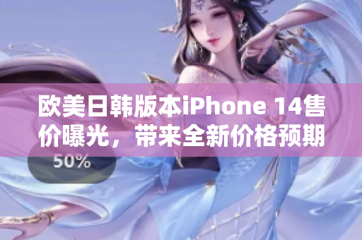 欧美日韩版本iPhone 14售价曝光，带来全新价格预期！