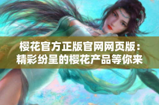 樱花官方正版官网网页版：精彩纷呈的樱花产品等你来探索！