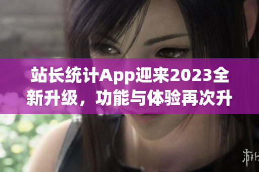 站长统计App迎来2023全新升级，功能与体验再次升级！(1)