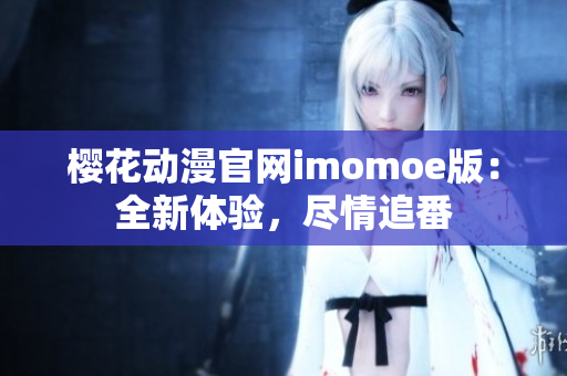 樱花动漫官网imomoe版：全新体验，尽情追番