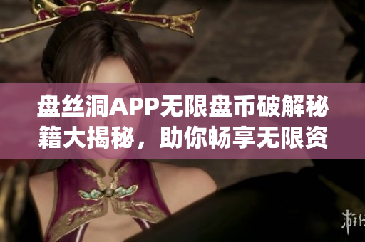 盘丝洞APP无限盘币破解秘籍大揭秘，助你畅享无限资源！(1)