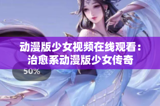 动漫版少女视频在线观看：治愈系动漫版少女传奇