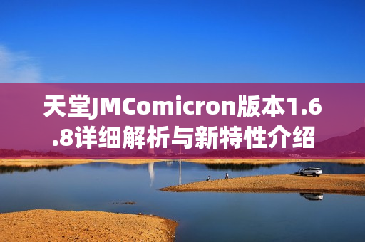 天堂JMComicron版本1.6.8详细解析与新特性介绍