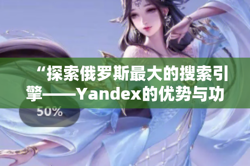 “探索俄罗斯最大的搜索引擎——Yandex的优势与功能”