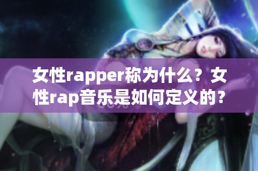 女性rapper称为什么？女性rap音乐是如何定义的？(1)