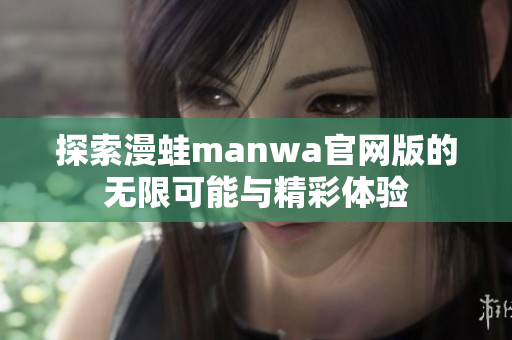 探索漫蛙manwa官网版的无限可能与精彩体验