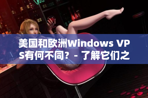 美国和欧洲Windows VPS有何不同？- 了解它们之间的差异