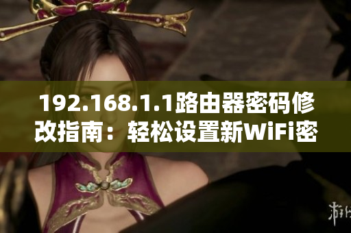 192.168.1.1路由器密码修改指南：轻松设置新WiFi密码