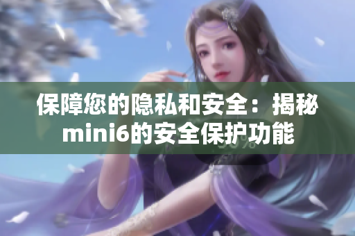 保障您的隐私和安全：揭秘mini6的安全保护功能