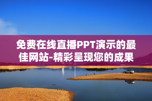 免费在线直播PPT演示的最佳网站-精彩呈现您的成果