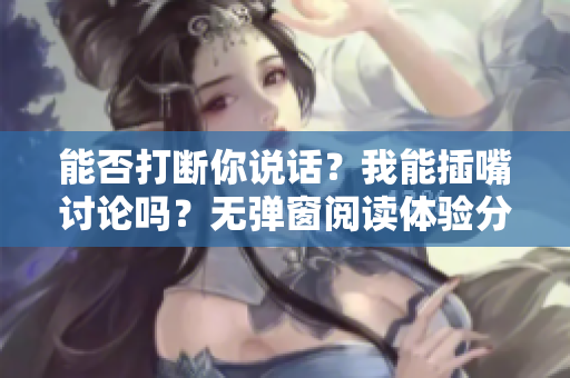 能否打断你说话？我能插嘴讨论吗？无弹窗阅读体验分享