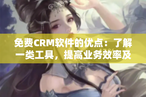 免费CRM软件的优点：了解一类工具，提高业务效率及客户关系