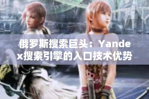 俄罗斯搜索巨头：Yandex搜索引擎的入口技术优势