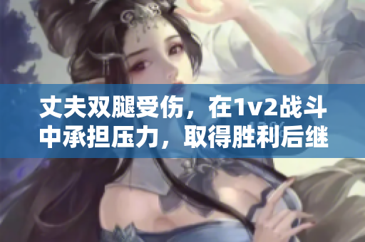 丈夫双腿受伤，在1v2战斗中承担压力，取得胜利后继续治疗