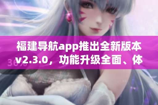 福建导航app推出全新版本v2.3.0，功能升级全面、体验更流畅(1)