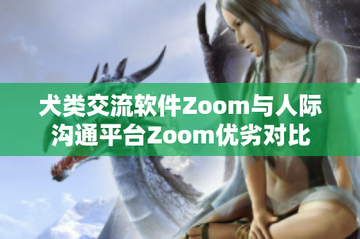 犬类交流软件Zoom与人际沟通平台Zoom优劣对比